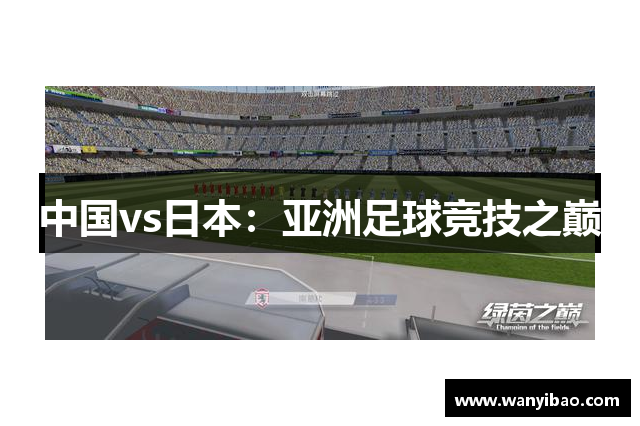中国vs日本：亚洲足球竞技之巅