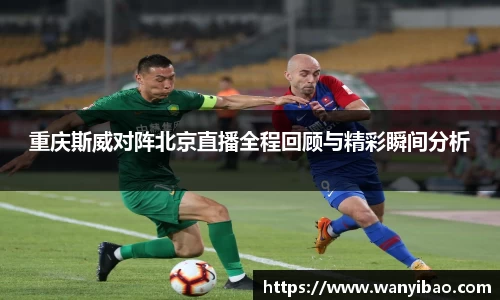 英国365重庆斯威对阵北京直播全程回顾与精彩瞬间分析